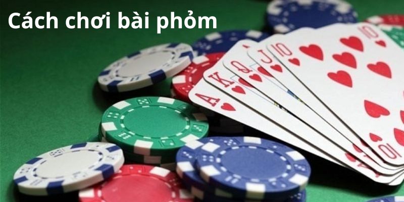 Các bước đánh bài Phỏm cụ thể Các bước đánh bài Phỏm cụ thể