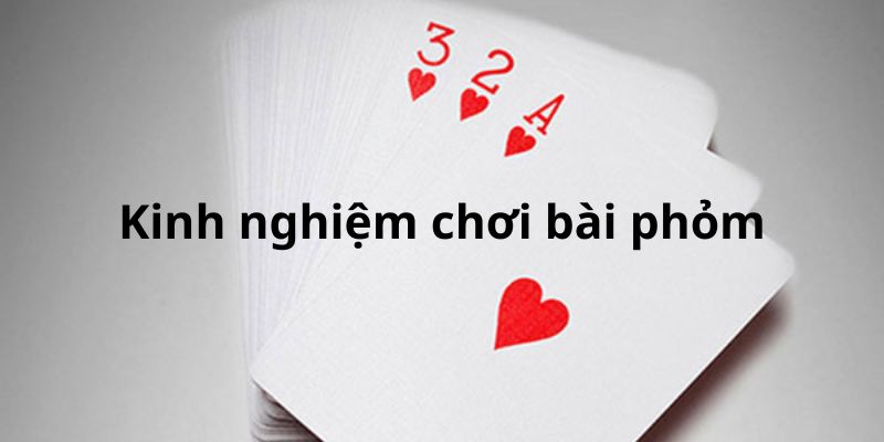 Kinh nghiệm chơi game bài Phỏm Kinh nghiệm chơi game bài Phỏm