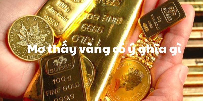 Mơ thấy vàng có ý nghĩa cụ thể như thế nào Mơ thấy vàng có ý nghĩa cụ thể như thế nào